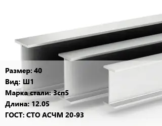 Двутавровая балка 40 Ш1 3сп5 L=12.05 ГОСТ: СТО АСЧМ 20-93